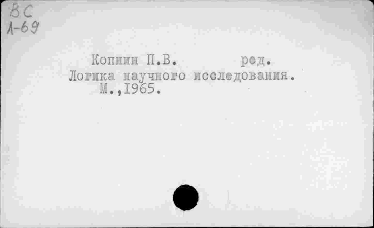 ﻿Копнжн П.В.	род.
Логика научного исследования.
М.,1965.